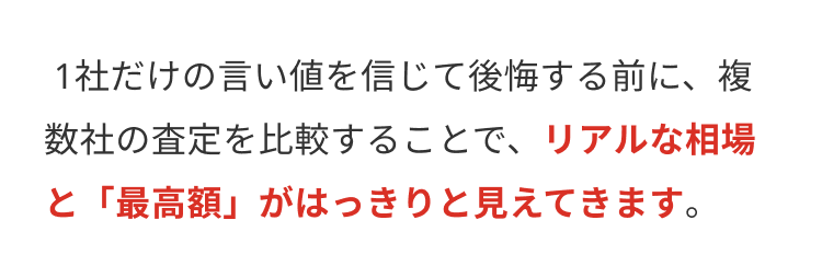1社だけの言い値を信じて後悔する前に、複
数社の査定を比較することで、リアルな相場
と「最高額」がはっきりと見えてきます。