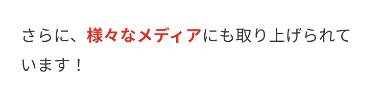 さらに、様々なメディアにも取り上げられて
います!