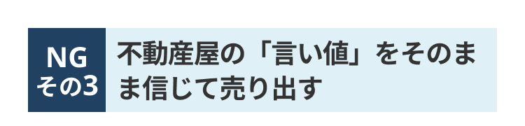 NG 不動産屋の 「言い値」 をそのま
その3 ま信じて売り出す
